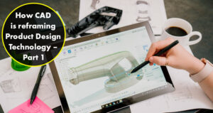 How CAD is reframing Product Design Technology